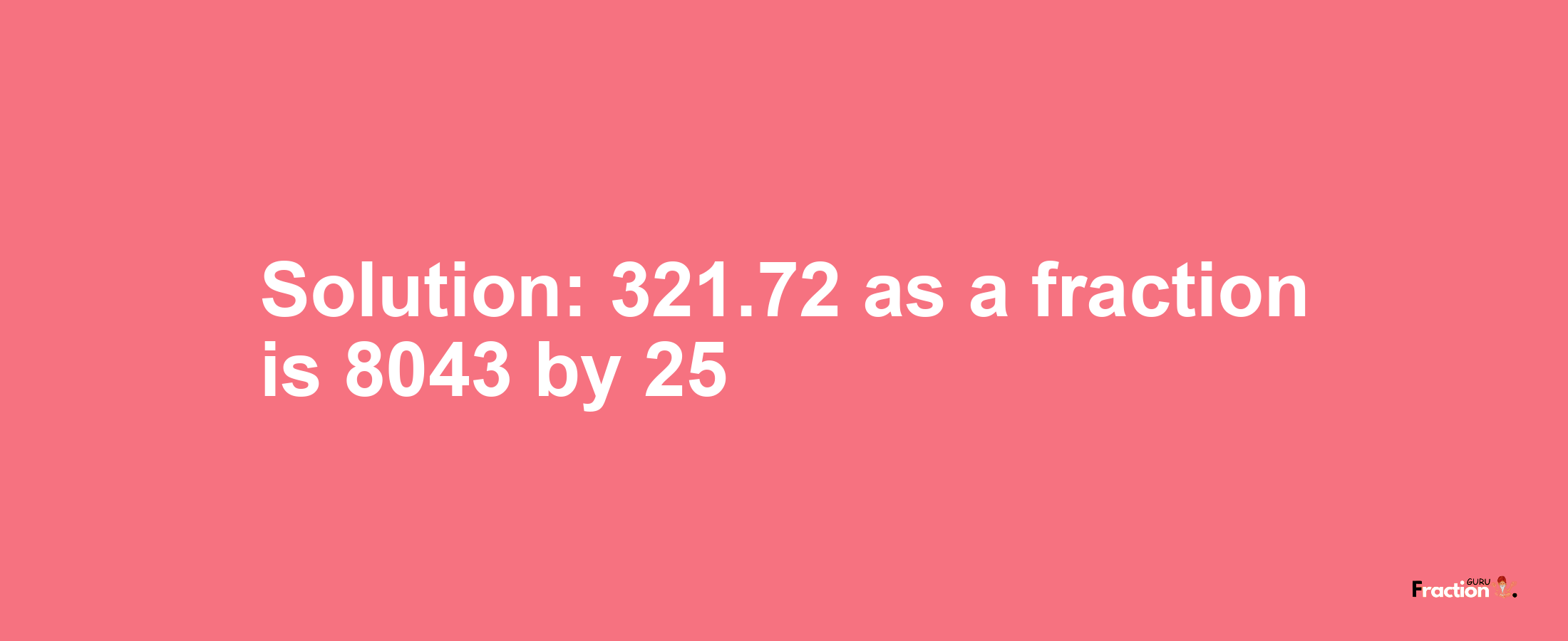 Solution:321.72 as a fraction is 8043/25